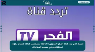 اضبط الآن تردد قناة الفجر الجزائرية الناقلة لمسلسل قيامة عثمان بجودة استثنائية في موسم المفاجآت